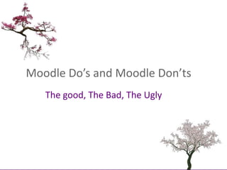 Moodle Do’s and Moodle Don’ts The good, The Bad, The Ugly 