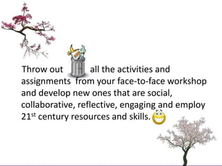     Throw out            all the activities and assignments  from your face-to-face workshop and develop new ones that are...