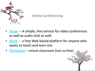 Online Conferencing<br />Skype -- A simple, free service for video conferences as well as audio chat as well.<br />Wiziq  ...