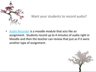 Want your students to record audio?<br />Audio Recorder is a moodle module that acts like an assignment.  Students record ...