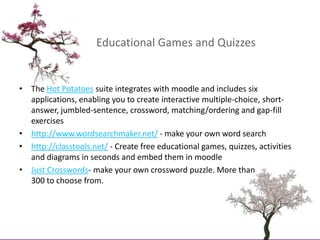 Educational Games and Quizzes<br />The Hot Potatoes suite integrates with moodle and includes six applications, enabling y...