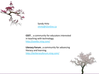 Sandy Hirtz<br />shirtz@t2online.ca<br />CEET... a community for educators interested in teaching with technology.http://c...