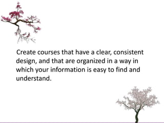     Create courses that have a clear, consistent design, and that are organized in a way in which your information is easy...