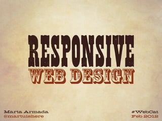 RESPONSIVE
      WEB DESIGN
Marta Armada   #WebCat
@martuishere   Feb 2012
 