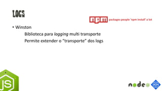 Logs
• Winston
Biblioteca para logging multi transporte
Permite extender o “transporte” dos logs
packages people 'npm install' a lot
 