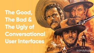 The Good,
The Bad & 
The Ugly of
Conversational
User Interfaces
@andybudd
 