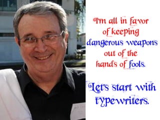 I'm all in favor
    of keeping
dangerous weapons
    out of the
  hands of fools.

Let's start with
 typewriters.
 