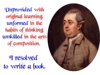 Unprovided with
 original learning,
 unformed in the
 habits of thinking,
unskilled in the arts
  of composition,

  I resolved
to write a book.
 