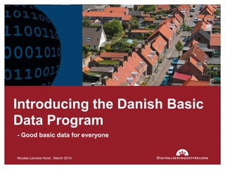 - Good basic data for everyone
Nicolas Lemcke Horst , March 2014 1
Introducing the Danish Basic
Data Program
 