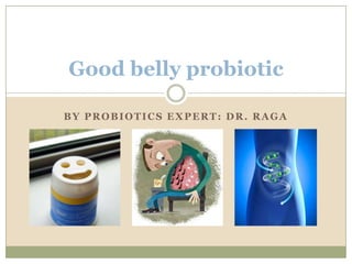 Good belly probiotic
BY PROBIOTICS EXPERT: DR. RAGA

 
