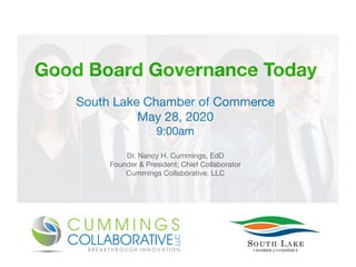 Good Board Governance Today
South Lake Chamber of Commerce 

May 28, 2020

9:00am

Dr. Nancy H. Cummings, EdD

Founder & President; Chief Collaborator

Cummings Collaborative, LLC
 
