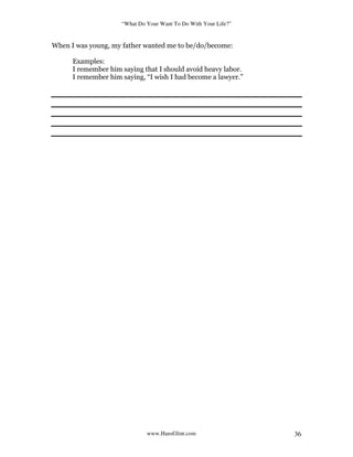 “What Do Your Want To Do With Your Life?”
www.HansGlint.com 36
When I was young, my father wanted me to be/do/become:
Examples:
I remember him saying that I should avoid heavy labor.
I remember him saying, “I wish I had become a lawyer.”
 