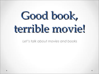 Good book,Good book,
terrible movie!terrible movie!
Let’s talk about movies and books
 
