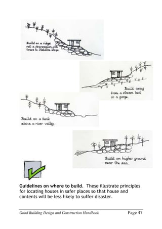 Good Building Design and Construction Handbook Page 47
Guidelines on where to build. These illustrate principles
for locating houses in safer places so that house and
contents will be less likely to suffer disaster.
 