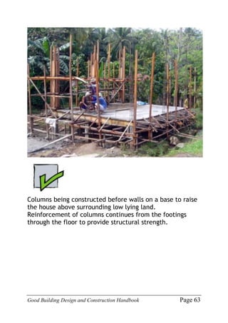 Good Building Design and Construction Handbook Page 63
Columns being constructed before walls on a base to raise
the house above surrounding low lying land.
Reinforcement of columns continues from the footings
through the floor to provide structural strength.
 