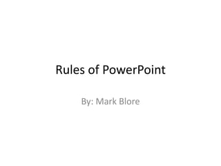Rules of PowerPoint
By: Mark Blore
 