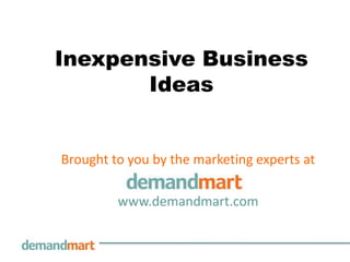 Inexpensive Business
       Ideas


Brought to you by the marketing experts at

         www.demandmart.com
 