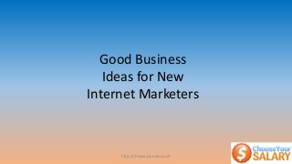 http://chooseyoursalary.net
Good Business
Ideas for New
Internet Marketers
 