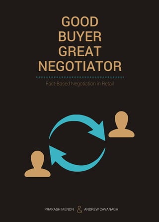 GOOD
BUYER
GREAT
NEGOTIATOR......................................................
PRAKASH MENON ANDREW CAVANAGH
&
Fact-Based Negotiation in Retail
 