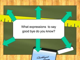 What expressions to say
good bye do you know?
 