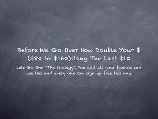 THE BOTTOM LINE

If you are joining MCA for the benefits “and” to generate
an income then you want to join and promote ZNZ also.
This way you will make $100 every time someone decides
       to work for themselves and join the group.
What if you gave your friends and family $40 to try MCA
out for two months FREE - then ask them to fulfill ZNZ’s
     requirements and explain what’s in it for them?


          $40 investment = $100 payouts??? :-)
 