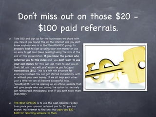 Simple right?
 These businesses are hand picked because you can set
them up and get started in less than 30 minutes. These
businesses come with customer service reps and online
  systems that enable you to better remove yourself
from the picture. You can take your friends and family
 through the complete process of enrolling themselves
                        easily.
 