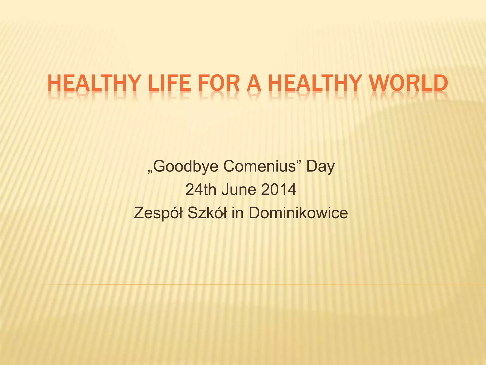 HEALTHY LIFE FOR A HEALTHY WORLD
„Goodbye Comenius” Day
24th June 2014
Zespół Szkół in Dominikowice