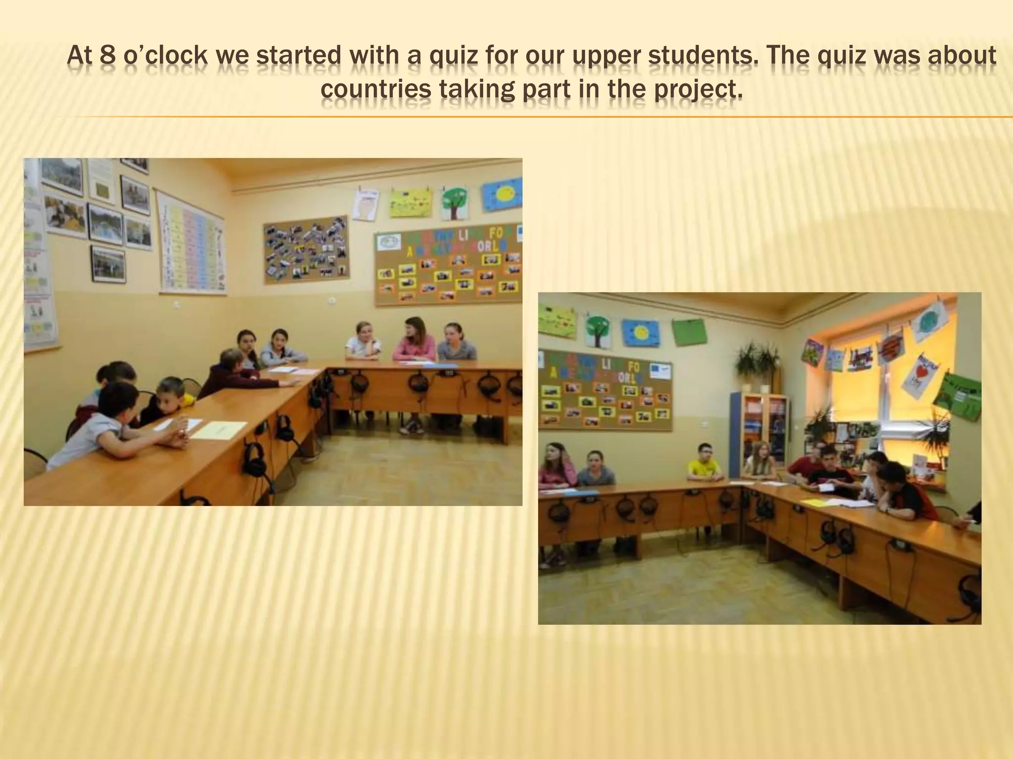 At 8 o’clock we started with a quiz for our upper students. The quiz was about
countries taking part in the project.