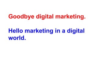 Goodbye digital marketing.Hello marketing in a digital world. 