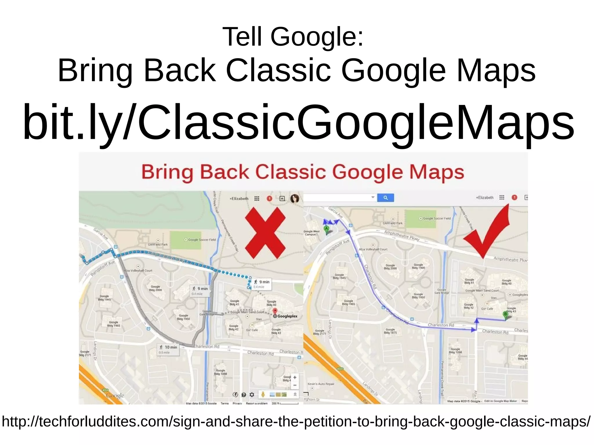 Tell Google:
Bring Back Classic Google Maps
bit.ly/ClassicGoogleMaps
http://techforluddites.com/sign-and-share-the-petition-to-bring-back-google-classic-maps/
 