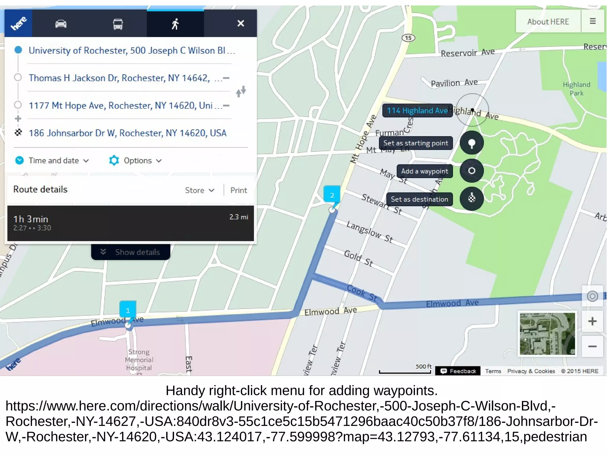 Handy right-click menu for adding waypoints.
https://www.here.com/directions/walk/University-of-Rochester,-500-Joseph-C-Wilson-Blvd,-
Rochester,-NY-14627,-USA:840dr8v3-55c1ce5c15b5471296baac40c50b37f8/186-Johnsarbor-Dr-
W,-Rochester,-NY-14620,-USA:43.124017,-77.599998?map=43.12793,-77.61134,15,pedestrian
 