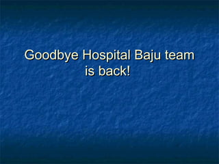 Goodbye Hospital Baju teamGoodbye Hospital Baju team
is back!is back!
 