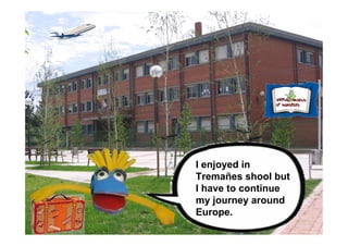 I enjoyed in
Tremañes shool but
I have to continue
my journey around
Europe.
 