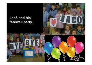Jacó had his
farewell party.
 