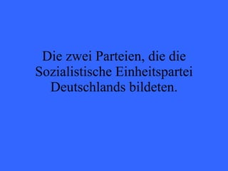 Die zwei Parteien, die die Sozialistische Einheitspartei Deutschlands bildeten. 