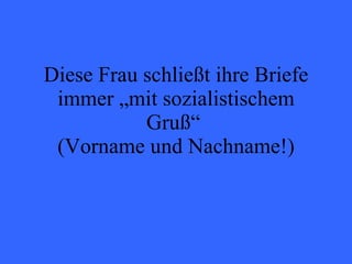 Diese Frau schließt ihre Briefe immer „mit sozialistischem Gruß“  (Vorname und Nachname!) 