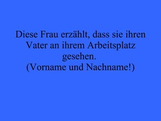 Diese Frau erzählt, dass sie ihren Vater an ihrem Arbeitsplatz gesehen.  (Vorname und Nachname!) 