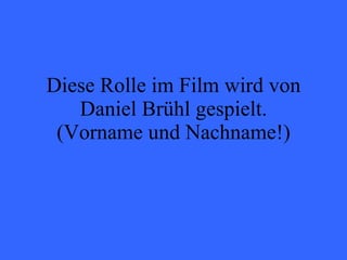 Diese Rolle im Film wird von Daniel Brühl gespielt. (Vorname und Nachname!) 