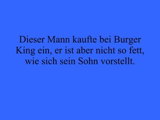Dieser Mann kaufte bei Burger King ein, er ist aber nicht so fett, wie sich sein Sohn vorstellt. 