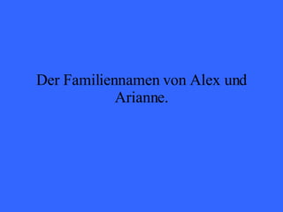 Der Familiennamen von Alex und Arianne. 