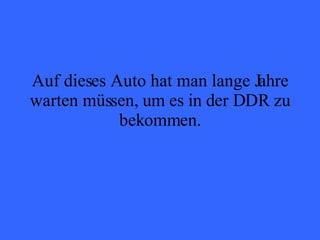Auf dieses Auto hat man lange Jahre warten müssen, um es in der DDR zu bekommen. 