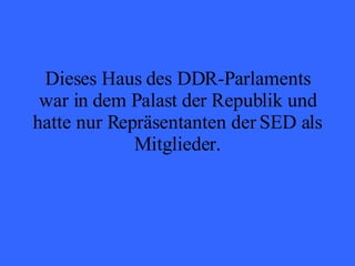 Dieses Haus des DDR-Parlaments war in dem Palast der Republik und hatte nur Repräsentanten der SED als Mitglieder. 