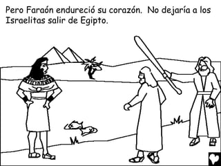 Pero Faraón endureció su corazón. No dejaría a los
Israelitas salir de Egipto.
 
