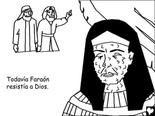 Todavía Faraón
resistía a Dios.
 