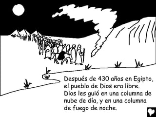 Después de 430 años en Egipto,
el pueblo de Dios era libre.
Dios les guió en una columna de
nube de día, y en una columna
de fuego de noche.
 