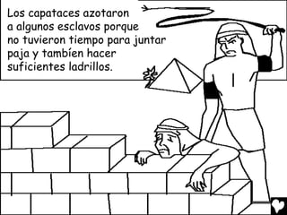 Los capataces azotaron
a algunos esclavos porque
no tuvieron tiempo para juntar
paja y tambíen hacer
suficientes ladrillos.
 