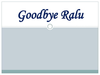 Goodbye Ralu
 