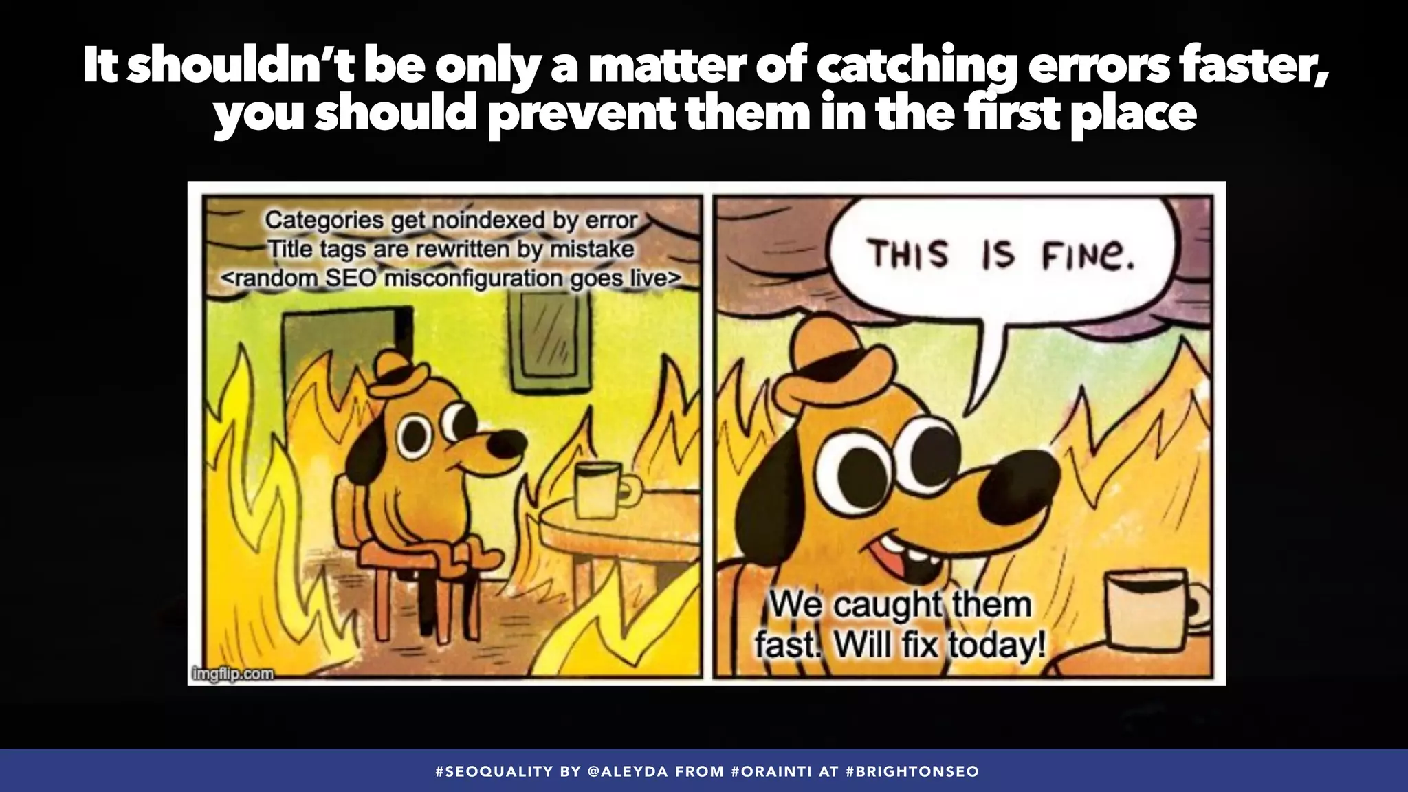 #SEOQUALITY BY @ALEYDA FROM #ORAINTI AT #BRIGHTONSEO
It shouldn’t be only a matter of catching errors faster,
 
you should prevent them in the first place
 