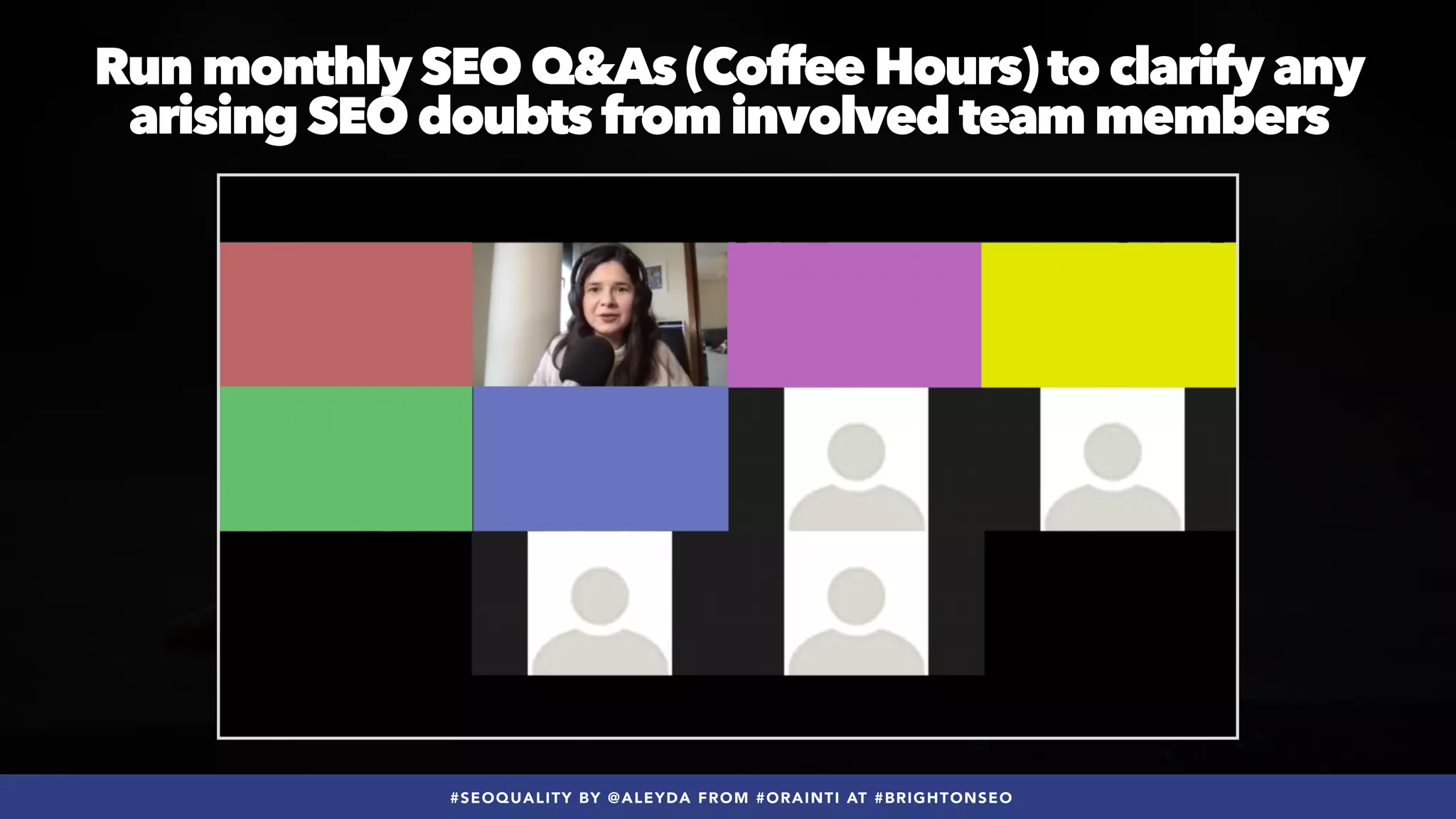 #SEOQUALITY BY @ALEYDA FROM #ORAINTI AT #BRIGHTONSEO
Run monthly SEO Q&As (Coffee Hours) to clarify any
arising SEO doubts from involved team members
 