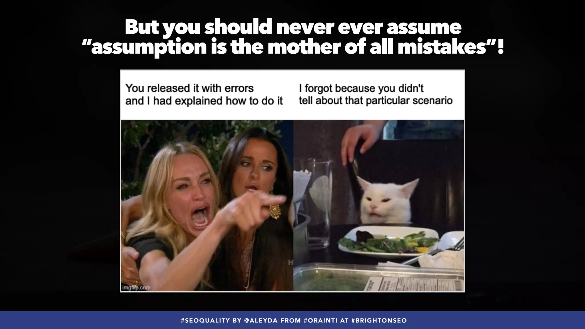 #SEOQUALITY BY @ALEYDA FROM #ORAINTI AT #BRIGHTONSEO
But you should never ever assume
 
“assumption is the mother of all mistakes”!
 